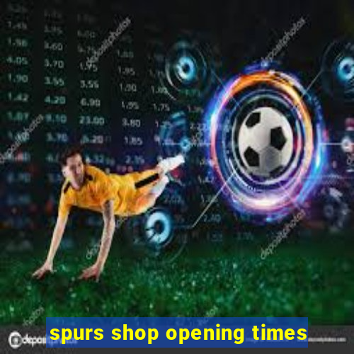 spurs shop opening times